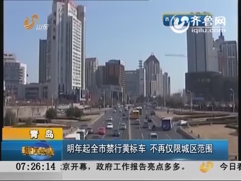 青岛：明年起青岛市禁行黄标车 不再仅限城区范围
